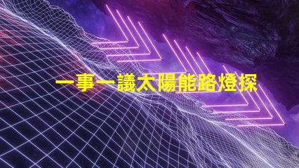 一事一議太陽能路燈探討太陽能路燈的創(chuàng)新與應用