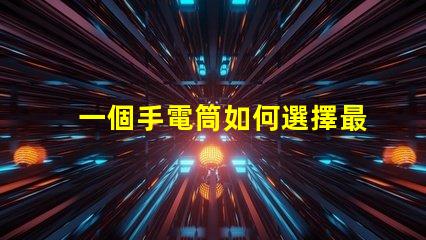 一個手電筒如何選擇最佳手電筒應(yīng)用