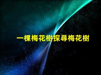 一棵梅花樹探尋梅花樹的深厚文化意義