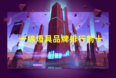 一線燈具品牌排行前十名揭示市場領(lǐng)先者的秘密