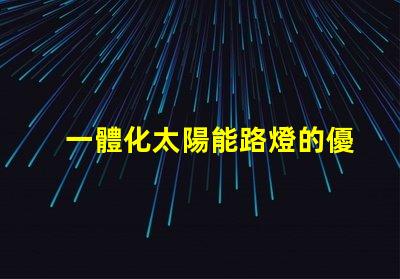 一體化太陽能路燈的優(yōu)勢(shì)探索其節(jié)能與環(huán)保的獨(dú)特優(yōu)勢(shì)
