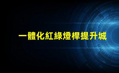 一體化紅綠燈桿提升城市智能交通管理的關鍵
