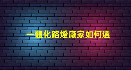 一體化路燈廠家如何選擇高效能廠家