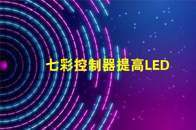 七彩控制器提高LED燈光效果的關(guān)鍵設(shè)備嗎