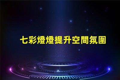七彩燈燈提升空間氛圍的絕佳選擇