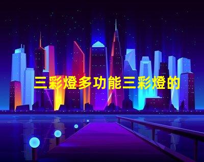 三彩燈多功能三彩燈的應用與優(yōu)勢