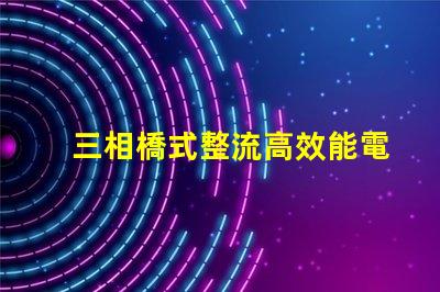 三相橋式整流高效能電源解決方案的秘密