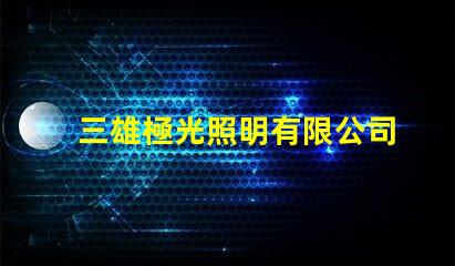 三雄極光照明有限公司引領LED照明潮流的創(chuàng)新先鋒