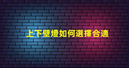 上下壁燈如何選擇合適的上下壁燈提升空間氛圍