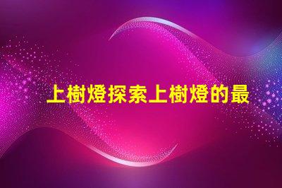 上樹燈探索上樹燈的最佳應(yīng)用與優(yōu)勢