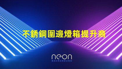 不銹鋼圍邊燈箱提升商業(yè)吸引力的照明解決方案