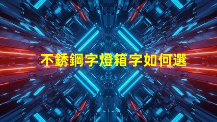 不銹鋼字燈箱字如何選擇最耐用的材料
