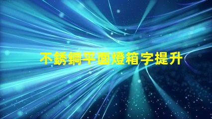 不銹鋼平面燈箱字提升品牌形象的理想選擇嗎