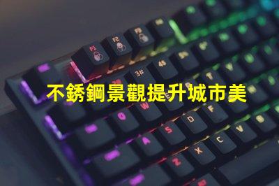 不銹鋼景觀提升城市美感的靈活設計