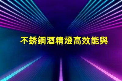 不銹鋼酒精燈高效能與安全性的完美結(jié)合