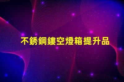 不銹鋼鏤空燈箱提升品牌形象的創(chuàng)新選擇