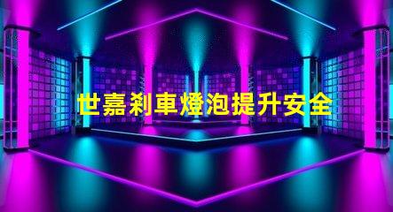 世嘉剎車燈泡提升安全性的關(guān)鍵燈具選擇
