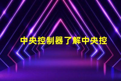 中央控制器了解中央控制器在現(xiàn)代照明系統(tǒng)中的關(guān)鍵作用