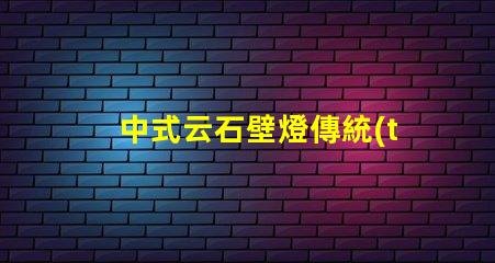 中式云石壁燈傳統(tǒng)美學(xué)與現(xiàn)代照明的完美結(jié)合