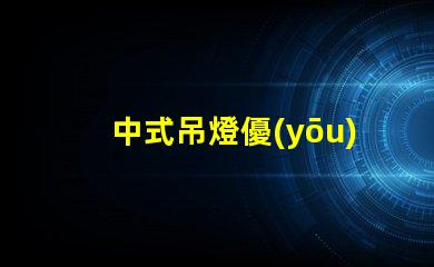 中式吊燈優(yōu)雅設(shè)計與現(xiàn)代科技的完美融合