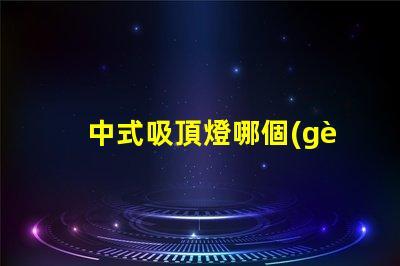 中式吸頂燈哪個(gè)牌子好揭秘最佳中式吸頂燈品牌推薦