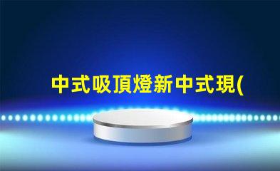 中式吸頂燈新中式現(xiàn)代家居照明的獨(dú)特選擇