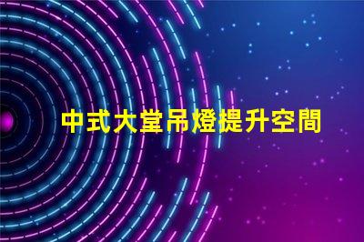 中式大堂吊燈提升空間格調(diào)的設(shè)計選擇