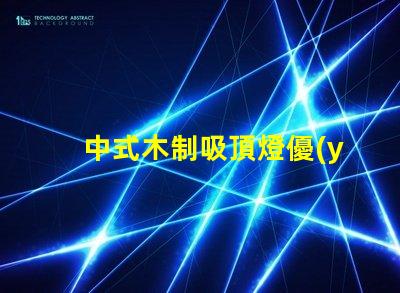 中式木制吸頂燈優(yōu)雅設(shè)計(jì)與現(xiàn)代科技的完美結(jié)合