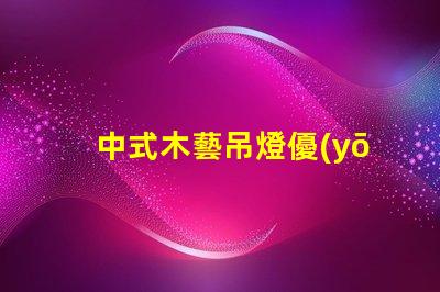 中式木藝吊燈優(yōu)雅設(shè)計與現(xiàn)代科技的完美結(jié)合