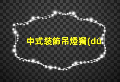 中式裝飾吊燈獨(dú)特設(shè)計(jì)背后的文化故事是什么