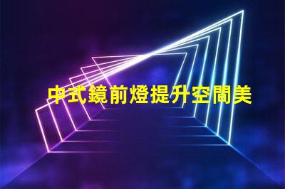 中式鏡前燈提升空間美感的完美選擇