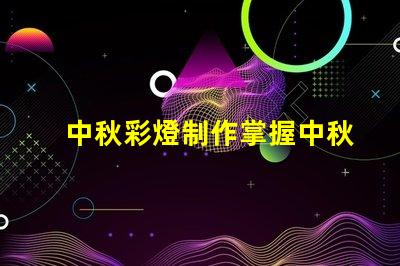 中秋彩燈制作掌握中秋節(jié)彩燈DIY技巧