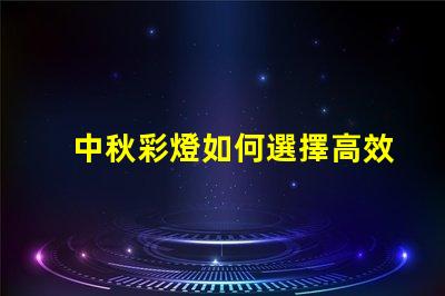 中秋彩燈如何選擇高效節(jié)能的中秋彩燈