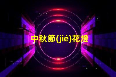 中秋節(jié)花燈制作如何巧妙制作令人驚艷的花燈