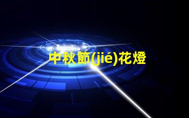 中秋節(jié)花燈設(shè)計如何打造獨特的中秋節(jié)燈籠