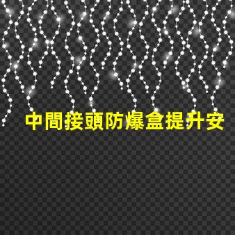 中間接頭防爆盒提升安全性與可靠性的關鍵方案