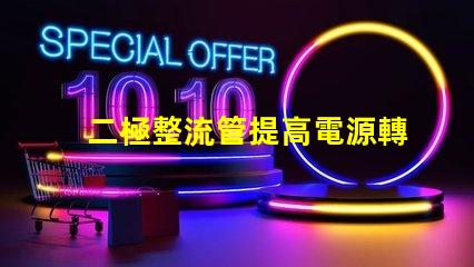二極整流管提高電源轉(zhuǎn)換效率的關(guān)鍵組件