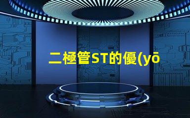 二極管ST的優(yōu)勢(shì)與市場(chǎng)應(yīng)用探究ST二極管的行業(yè)影響力