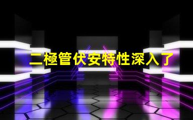 二極管伏安特性深入了解二極管的電流與電壓關(guān)系