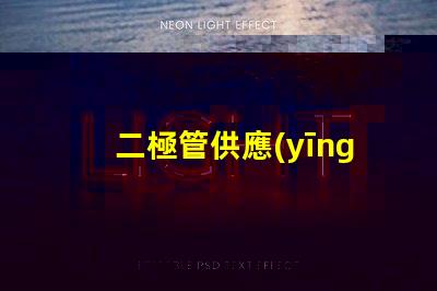 二極管供應(yīng)廠家選擇最佳供應(yīng)商的關(guān)鍵因素是什么