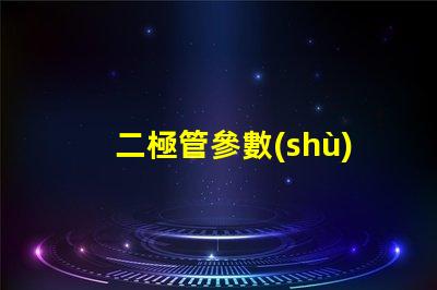 二極管參數(shù)深入了解二極管性能的關(guān)鍵因素