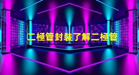 二極管封裝了解二極管封裝對(duì)性能的重要性嗎