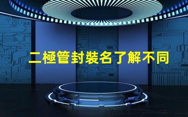 二極管封裝名了解不同封裝類型的選擇策略
