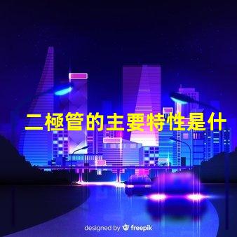 二極管的主要特性是什么揭示二極管關(guān)鍵性能的真相
