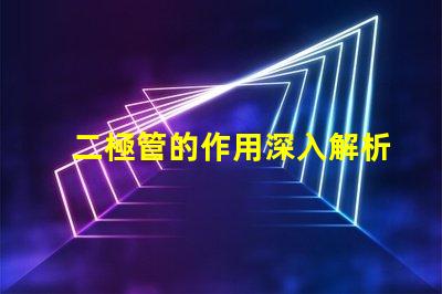 二極管的作用深入解析二極管在電路中的關(guān)鍵功能