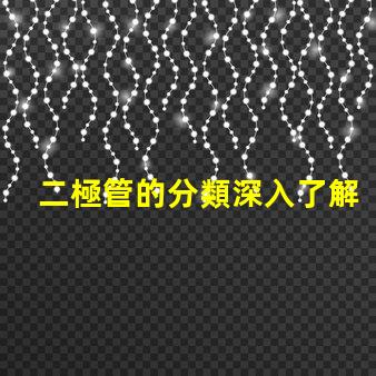 二極管的分類深入了解不同類型二極管的應(yīng)用與特點(diǎn)