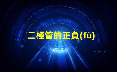 二極管的正負(fù)極深度解析二極管工作原理