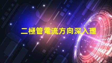 二極管電流方向深入理解二極管的基本工作原理