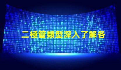 二極管類型深入了解各類二極管的應(yīng)用與區(qū)別