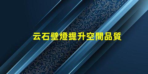 云石壁燈提升空間品質(zhì)的絕佳選擇嗎